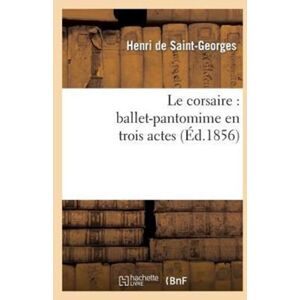 Hachette Livre - BNF Le Corsaire: Ballet-Pantomime En Trois Actes Hachette Livre - BNF Le Corsaire: Ballet-Pantomime En Trois Actes