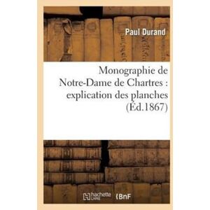 Hachette Livre - BNF Monographie De Notre-Dame De Chartres: Explication Des Planches Hachette Livre - BNF Monographie De Notre-Dame De Chartres: Explication Des Planches