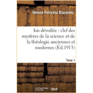 Hachette Livre - BNF Isis Devoilee: Clef Des Mysteres De La Science Et De La Theologie Anciennes Et Modernes. T. 1 Hachette Livre - BNF Isis Devoilee: Clef Des Mysteres De La Science Et De La Theologie Anciennes Et Modernes. T. 1