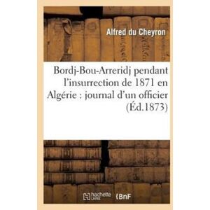 Hachette Livre - BNF Bordj-Bou-Arreridj Pendant L'Insurrection De 1871 En Algerie: Journal D'Un Officier Hachette Livre - BNF Bordj-Bou-Arreridj Pendant L'Insurrection De 1871 En Algerie: Journal D'Un Officier