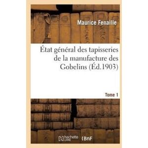Hachette Livre - BNF Etat General Des Tapisseries De La Manufacture Des Gobelins. Tome 1 : Depuis Son Origine Jusqu'A Nos Jours, 1600-1900 Hachette Livre - BNF Etat General Des Tapisseries De La Manufacture Des Gobelins. Tome 1 : Depuis Son Origine Jusqu'A Nos Jours, 1600-1900