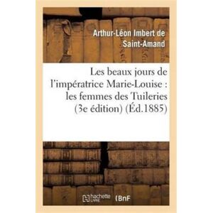 Hachette Livre - BNF Les Beaux Jours De L'Imperatrice Marie-Louise: Les Femmes Des Tuileries (3e Edition) Hachette Livre - BNF Les Beaux Jours De L'Imperatrice Marie-Louise: Les Femmes Des Tuileries (3e Edition)