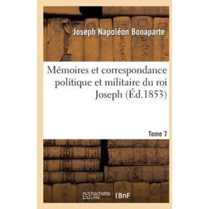 Hachette Livre - BNF Memoires Et Correspondance Politique Et Militaire Du Roi Joseph. Tome 7 Hachette Livre - BNF Memoires Et Correspondance Politique Et Militaire Du Roi Joseph. Tome 7