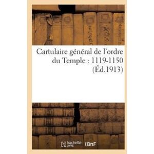 Hachette Livre - BNF Cartulaire General De L'Ordre Du Temple : 1119?-1150: Recueil Des Chartes Et Des Bulles Relatives A L'Ordre Du Temple Hachette Livre - BNF Cartulaire General De L'Ordre Du Temple : 1119?-1150: Recueil Des Chartes Et Des Bulles Relatives A L'Ordre Du Temple