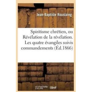 Hachette Livre - BNF Spiritisme Chretien, Ou Revelation De La Revelation. Les Quatre Evangiles Suivis Des Commandements : Expliques En Esprit Et En Verite Par Les Evangelistes Assistes Des Apotres Hachette Livre - BNF Spiritisme Chretien, Ou Revelation De La Revelation. Les Quatre Evangiles Suivis Des Commandements : Expliques En Esprit Et En Verite Par Les Evangelistes Assistes Des Apotres