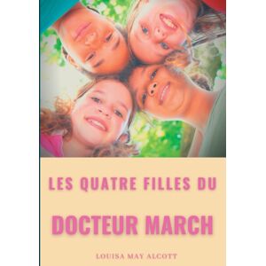 Bod - Books on Demand Les Quatre Filles Du Docteur March : Un Grand Classique De La Litterature Jeunesse De L'Americaine Louisa May Alcott (Titre Original: Little Women) Bod - Books on Demand Les Quatre Filles Du Docteur March : Un Grand Classique De La Litterature Jeunesse De L'Americaine Louisa May Alcott (Titre Original: Little Women)