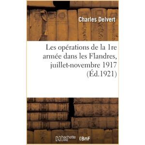 Hachette Livre - BNF Les Operations De La 1re Armee Dans Les Flandres, Juillet-Novembre 1917 Hachette Livre - BNF Les Operations De La 1re Armee Dans Les Flandres, Juillet-Novembre 1917