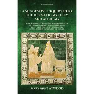 Alicia Editions A Suggestive Inquiry Into The Hermetic Mystery And Alchemy : With A Dissertation On The More Celebrated Of The Alchemical Philosophers Being An Attempt Towards The Recovery Of The Ancient Experiment O Alicia Editions A Suggestive Inquiry Into The Hermetic Mystery And Alchemy : With A Dissertation On The More Celebrated Of The Alchemical Philosophers Being An Attempt Towards The Recovery Of The Ancient Experiment O