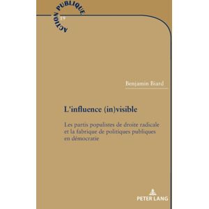 PIE - Peter Lang L'Influence (In)Visible : Les Partis Populistes De Droite Radicale Et La Fabrique De Politiques Publiques En Democratie PIE - Peter Lang L'Influence (In)Visible : Les Partis Populistes De Droite Radicale Et La Fabrique De Politiques Publiques En Democratie