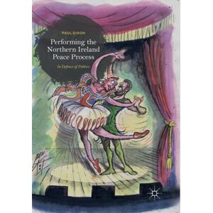 Springer Nature Switzerland AG Performing The Northern Ireland Peace Process : In Defence Of Politics Springer Nature Switzerland AG Performing The Northern Ireland Peace Process : In Defence Of Politics