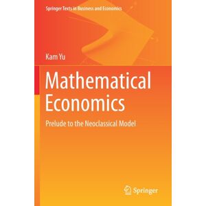 Springer Nature Switzerland AG Mathematical Economics : Prelude To The Neoclassical Model Springer Nature Switzerland AG Mathematical Economics : Prelude To The Neoclassical Model