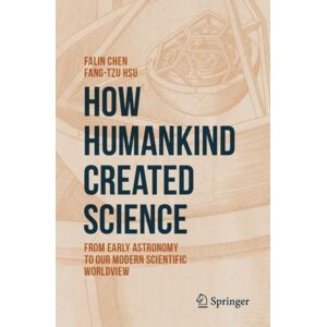 Springer Nature Switzerland AG How Humankind Created Science : From Early Astronomy To Our Modern Scientific Worldview Springer Nature Switzerland AG How Humankind Created Science : From Early Astronomy To Our Modern Scientific Worldview