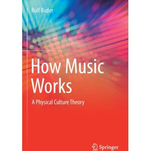 Springer Nature Switzerland AG How Music Works : A Physical Culture Theory Springer Nature Switzerland AG How Music Works : A Physical Culture Theory