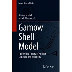 Springer Nature Switzerland AG Gamow Shell Model : The Unified Theory Of Nuclear Structure And Reactions Springer Nature Switzerland AG Gamow Shell Model : The Unified Theory Of Nuclear Structure And Reactions