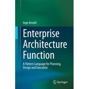 Springer Nature Switzerland AG Enterprise Architecture Function : A Pattern Language For Planning, Design And Execution Springer Nature Switzerland AG Enterprise Architecture Function : A Pattern Language For Planning, Design And Execution