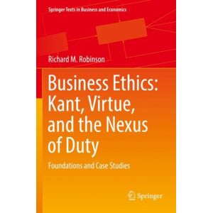Springer Nature Switzerland AG Business Ethics: Kant, Virtue, And The Nexus Of Duty : Foundations And Case Studies Springer Nature Switzerland AG Business Ethics: Kant, Virtue, And The Nexus Of Duty : Foundations And Case Studies
