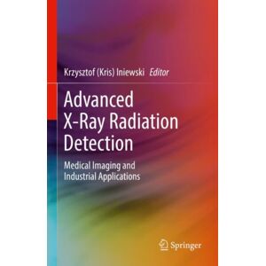 Springer Nature Switzerland AG Advanced X-Ray Radiation Detection: : Medical Imaging And Industrial Applications Springer Nature Switzerland AG Advanced X-Ray Radiation Detection: : Medical Imaging And Industrial Applications