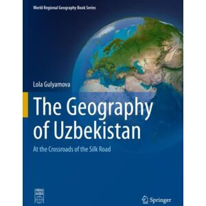 Springer International Publishing AG The Geography Of Uzbekistan : At The Crossroads Of The Silk Road Springer International Publishing AG The Geography Of Uzbekistan : At The Crossroads Of The Silk Road