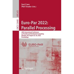 Springer International Publishing AG Euro-Par 2022: Parallel Processing : 28th International Conference On Parallel And Distributed Computing, Glasgow, Uk, August 22–26, 2022, Proceedings Springer International Publishing AG Euro-Par 2022: Parallel Processing : 28th International Conference On Parallel And Distributed Computing, Glasgow, Uk, August 22–26, 2022, Proceedings