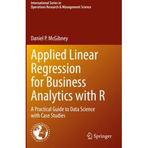 Springer International Publishing AG Applied Linear Regression For Business Analytics With R : A Practical Guide To Data Science With Case Studies Springer International Publishing AG Applied Linear Regression For Business Analytics With R : A Practical Guide To Data Science With Case Studies