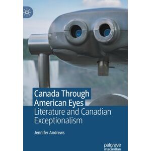 Springer International Publishing AG Canada Through American Eyes : Literature And Canadian Exceptionalism Springer International Publishing AG Canada Through American Eyes : Literature And Canadian Exceptionalism