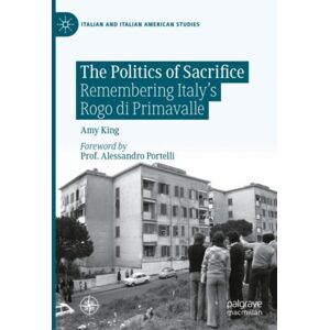 Springer International Publishing AG The Politics Of Sacrifice : Remembering Italy'S Rogo Di Primavalle Springer International Publishing AG The Politics Of Sacrifice : Remembering Italy'S Rogo Di Primavalle