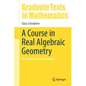 Springer International Publishing AG A Course In Real Algebraic Geometry : Positivity And Sums Of Squares Springer International Publishing AG A Course In Real Algebraic Geometry : Positivity And Sums Of Squares