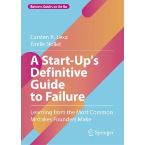 Springer International Publishing AG A Start-Up'S Definitive Guide To Failure : Learning From The Most Common Mistakes Founders Make Springer International Publishing AG A Start-Up'S Definitive Guide To Failure : Learning From The Most Common Mistakes Founders Make