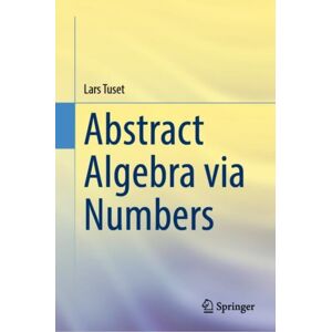 Springer International Publishing AG Abstract Algebra Via Numbers Springer International Publishing AG Abstract Algebra Via Numbers
