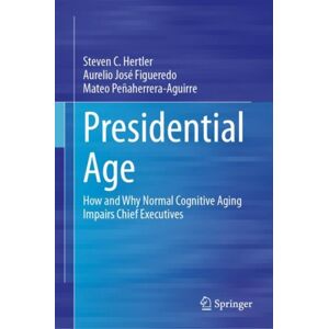 Springer International Publishing AG Presidential Age : How And Why Normal Cognitive Aging Impairs Chief Executives Springer International Publishing AG Presidential Age : How And Why Normal Cognitive Aging Impairs Chief Executives