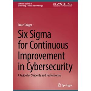 Springer International Publishing AG Six Sigma For Continuous Improvement In Cybersecurity : A Guide For Students And Professionals Springer International Publishing AG Six Sigma For Continuous Improvement In Cybersecurity : A Guide For Students And Professionals