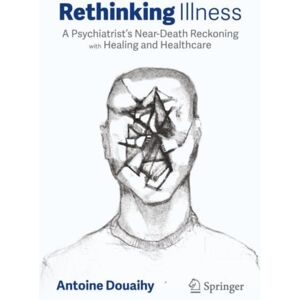 Springer Nature Switzerland AG Rethinking Illness : A Psychiatrist’s Near-Death Reckoning With Healing And Healthcare Springer Nature Switzerland AG Rethinking Illness : A Psychiatrist’s Near-Death Reckoning With Healing And Healthcare