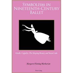 Peter Lang AG, Internationaler Verlag der Wissensc Symbolism In Nineteenth-Century Ballet : "Giselle", "Coppelia", "The Sleeping Beauty" And "Swan Lake" Peter Lang AG, Internationaler Verlag der Wissensc Symbolism In Nineteenth-Century Ballet : "Giselle", "Coppelia", "The Sleeping Beauty" And "Swan Lake"