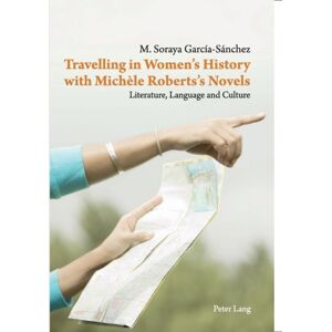 Peter Lang AG, Internationaler Verlag der Wissensc Travelling In Women’s History With Michele Roberts’s Novels : Literature, Language And Culture Peter Lang AG, Internationaler Verlag der Wissensc Travelling In Women’s History With Michele Roberts’s Novels : Literature, Language And Culture