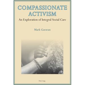 Peter Lang AG, Internationaler Verlag der Wissensc Compassionate Activism : An Exploration Of Integral Social Care Peter Lang AG, Internationaler Verlag der Wissensc Compassionate Activism : An Exploration Of Integral Social Care