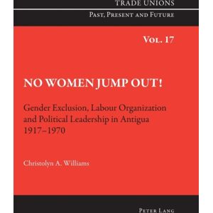 Peter Lang AG, Internationaler Verlag der Wissensc No Women Jump Out! : Gender Exclusion, Labour Organization And Political Leadership In Antigua 1917-1970 Peter Lang AG, Internationaler Verlag der Wissensc No Women Jump Out! : Gender Exclusion, Labour Organization And Political Leadership In Antigua 1917-1970