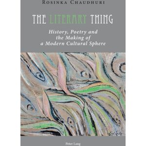 Peter Lang AG, Internationaler Verlag der Wissensc The Literary Thing : History, Poetry And The Making Of A Modern Cultural Sphere Peter Lang AG, Internationaler Verlag der Wissensc The Literary Thing : History, Poetry And The Making Of A Modern Cultural Sphere