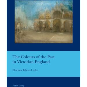 Peter Lang AG, Internationaler Verlag der Wissensc The Colours Of The Past In Victorian England Peter Lang AG, Internationaler Verlag der Wissensc The Colours Of The Past In Victorian England