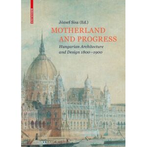 Birkhauser Motherland And Progress : Hungarian Architecture And Design 1800–1900 Birkhauser Motherland And Progress : Hungarian Architecture And Design 1800–1900