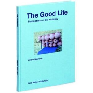 Lars Muller Publishers The Good Life : Perceptions Of The Ordinary Lars Muller Publishers The Good Life : Perceptions Of The Ordinary
