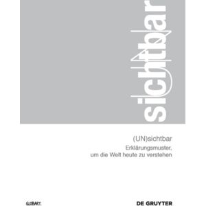 De Gruyter (Un)Sichtbar : Erklarungsmuster, Um Die Welt Heute Zu Verstehen De Gruyter (Un)Sichtbar : Erklarungsmuster, Um Die Welt Heute Zu Verstehen