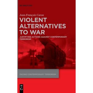 De Gruyter Violent Alternatives To War : Justifying Actions Against Contemporary Terrorism De Gruyter Violent Alternatives To War : Justifying Actions Against Contemporary Terrorism