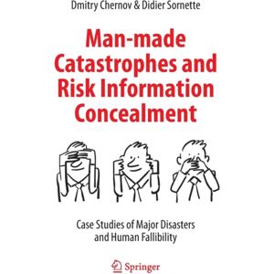 Springer International Publishing AG Man-Made Catastrophes And Risk Information Concealment : Case Studies Of Major Disasters And Human Fallibility Springer International Publishing AG Man-Made Catastrophes And Risk Information Concealment : Case Studies Of Major Disasters And Human Fallibility