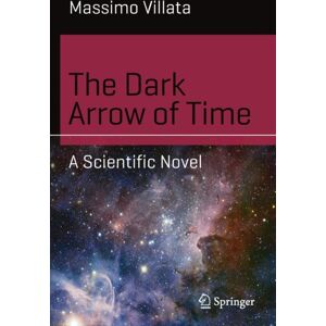 Springer International Publishing AG The Dark Arrow Of Time : A Scientific Novel Springer International Publishing AG The Dark Arrow Of Time : A Scientific Novel