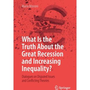 Springer International Publishing AG What Is The Truth About The Great Recession And Increasing Inequality? : Dialogues On Disputed Issues And Conflicting Theories Springer International Publishing AG What Is The Truth About The Great Recession And Increasing Inequality? : Dialogues On Disputed Issues And Conflicting Theories