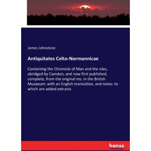 Hansebooks Antiquitates Celto-Normannicae : Containing The Chronicle Of Man And The Isles, Abridged By Camden, And Now First Published, Complete, From The Original Ms. In The British Musaeum: With An English Tra Hansebooks Antiquitates Celto-Normannicae : Containing The Chronicle Of Man And The Isles, Abridged By Camden, And Now First Published, Complete, From The Original Ms. In The British Musaeum: With An English Tra