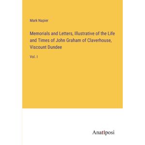 Anatiposi Verlag Memorials And Letters, Illustrative Of The Life And Times Of John Graham Of Claverhouse, Viscount Dundee : Vol. I Anatiposi Verlag Memorials And Letters, Illustrative Of The Life And Times Of John Graham Of Claverhouse, Viscount Dundee : Vol. I