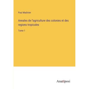 Anatiposi Verlag Annales De L'Agriculture Des Colonies Et Des Regions Tropicales : Tome 1 Anatiposi Verlag Annales De L'Agriculture Des Colonies Et Des Regions Tropicales : Tome 1