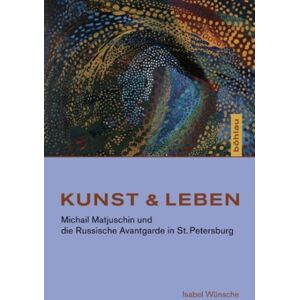 Bohlau Verlag Kunst & Leben : Michail Matjuschin Und Die Russische Avantgarde In St. Petersburg Bohlau Verlag Kunst & Leben : Michail Matjuschin Und Die Russische Avantgarde In St. Petersburg