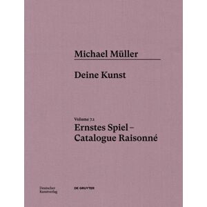 De Gruyter Michael Muller. Ernstes Spiel. Catalogue Raisonne : Vol. 7.1, Deine Kunst De Gruyter Michael Muller. Ernstes Spiel. Catalogue Raisonne : Vol. 7.1, Deine Kunst
